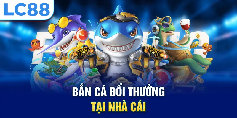 Bắn cá đổi thưởng tại nhà cái