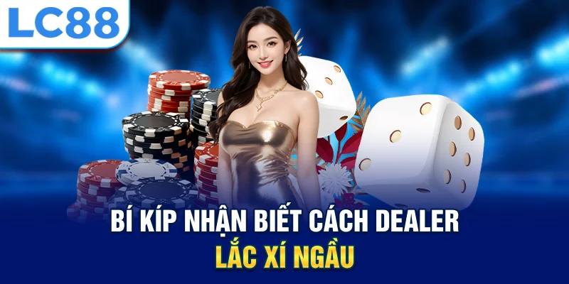 Bí kíp nhận biết cách dealer lắc xí ngầu
