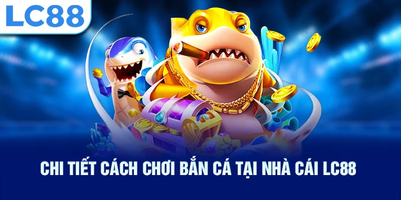 Chi tiết cách chơi bắn cá tại nhà cái lc88