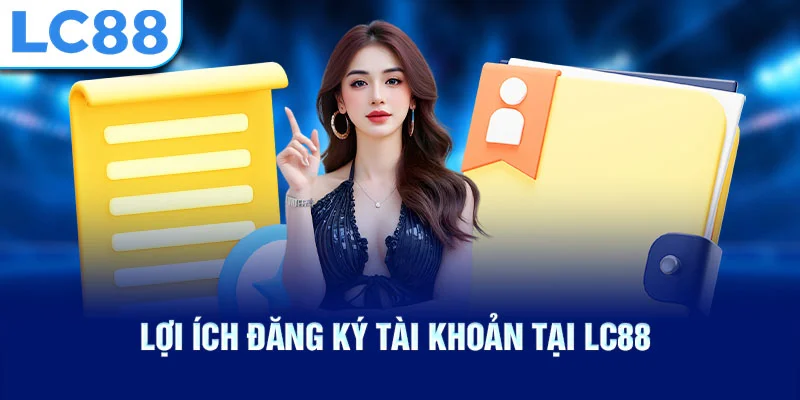 Lợi ích đăng ký tài khoản tại lc88
