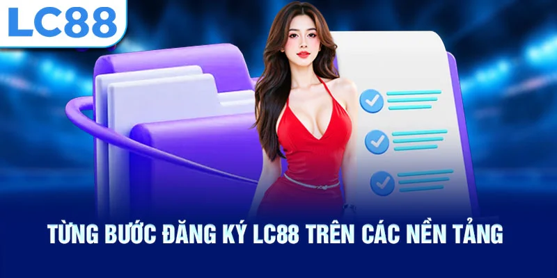 Từng bước đăng ký lc88 trên các nền tảng