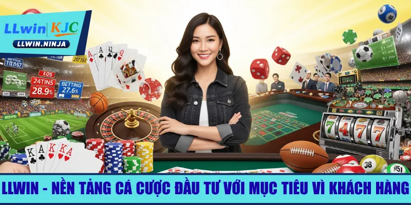 LLwin - Nền tảng cá cược đầu tư với mục tiêu vì khách hàng